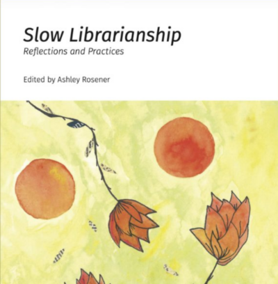 Image of the cover of the book Slow librarianship: Reflections and Practices Edited by Ashley Rosener which has a yellow background with red flowers and red circles painted on it
